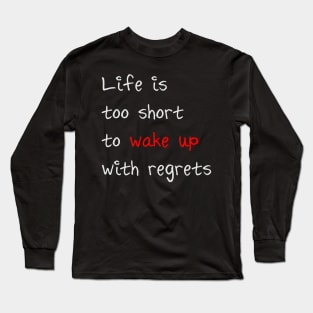 Life is too short to wake up with regrets Long Sleeve T-Shirt